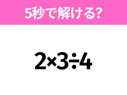 5秒でわかったら天才！？「2×3÷4」すぐ解ける？