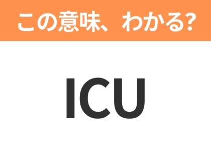【略語クイズ】「ICU」の正式名称は?意外と知らない身近な略語!
