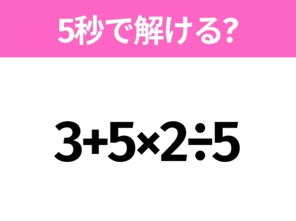 簡単そうだけど意外と難しい?「3+5×2÷5」5秒で解ける?