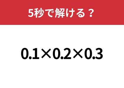 小数の計算って結構難しい!?「0.1×0.2×0.3」5秒で解ける?