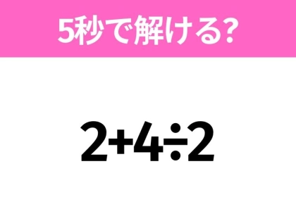 簡単そうだけど意外と難しい!?「2+4÷2」5秒で解ける?