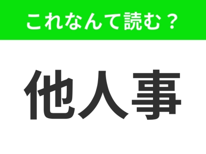 【他人事】はなんて読む？「たにんごと」ではありません！