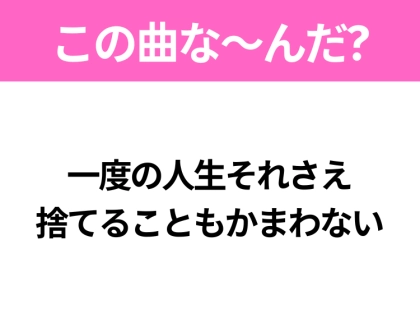 【ヒット曲クイズ】歌詞「一度の人生それさえ 捨てることもかまわない」で有名な曲は?昭和のヒットソング!