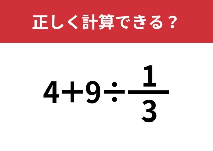 分数の計算ってどうやるんだっけ?「4+9÷1/3」正しく計算できる?