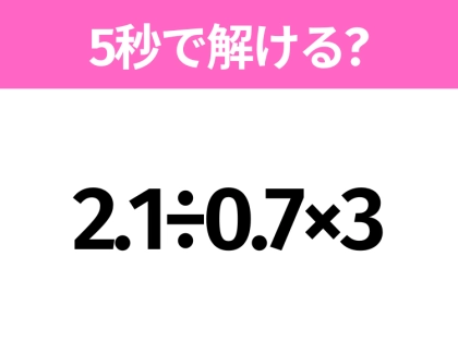 簡単そうだけど意外と難しい？「2.1÷0.7×3」5秒で解ける？
