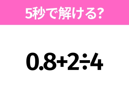 5秒でわかったら天才！？「0.8+2÷4」すぐ解ける？