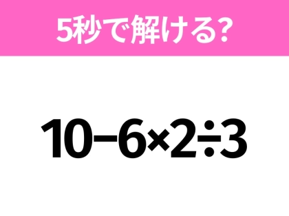 簡単そうだけど意外と難しい?「10−6×2÷3」5秒で解ける?