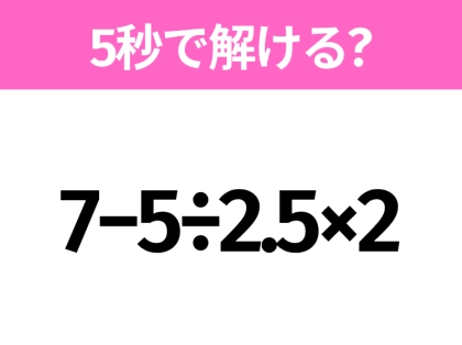 5秒でわかったら天才！？「7−5÷2.5×2」すぐ解ける？