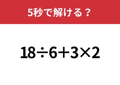 大人は解けないと恥ずかしいかも！？「18÷6+3×2」5秒で解ける？