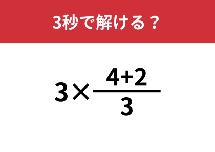 これなら一瞬で解けますよね？「3×(4+2)/3」3秒で解ける？