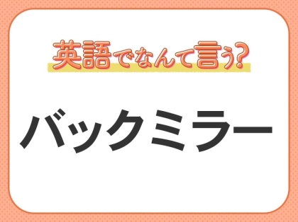 海外では通じない？！【バックミラー】を英語で正しく言えますか？