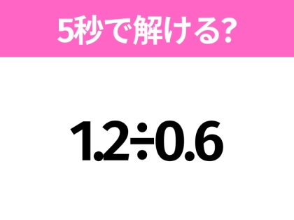 簡単そうだけど意外と難しい？「1.2÷0.6」5秒で解ける？