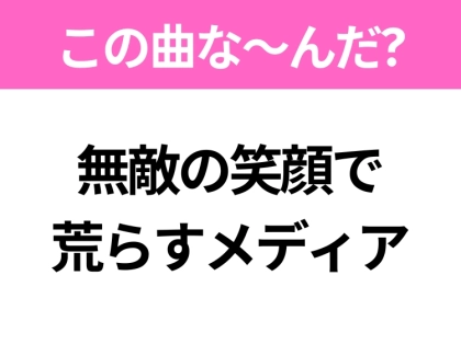 【ヒット曲クイズ】歌詞「無敵の笑顔で荒らすメディア」で有名な曲は？近年大ヒットしたアニメの主題歌！