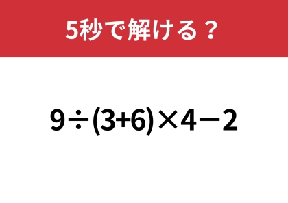 大人が間違えると恥ずかしいかも！？「9÷(3+6)×4−2」5秒で解ける？