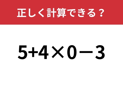 簡単そうに見えて間違える人が続出！？「5+4×0−3」正しく計算できる？
