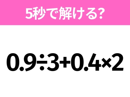 5秒でわかったら天才！？「0.9÷3+0.4×2」すぐ解ける？