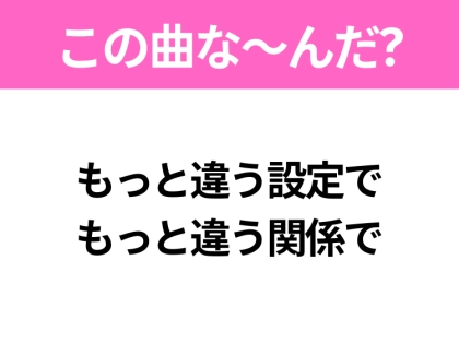 【ヒット曲クイズ】歌詞「もっと違う設定で もっと違う関係で」で有名な曲は?令和のメガヒットソング!
