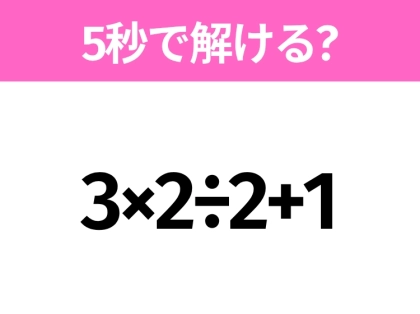5秒でわかったら天才！？「3×2÷2+1」すぐ解ける？