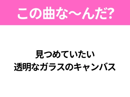 【ヒット曲クイズ】歌詞「見つめていたい 透明なガラスのキャンバス」で有名な曲は？2024年のヒットソング！