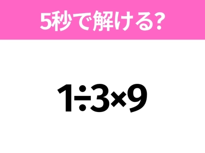 5秒でわかったら天才!?「1÷3×9」すぐ解ける?