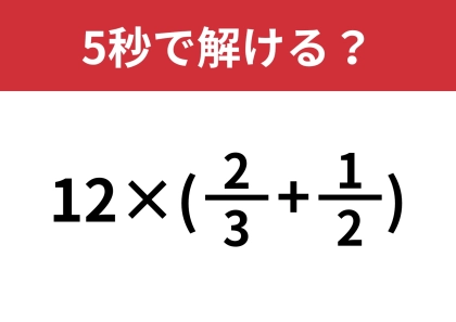 あるテクニックを使うと簡単に計算できるかも？「12×(2/3+1/2)」5秒で解ける？
