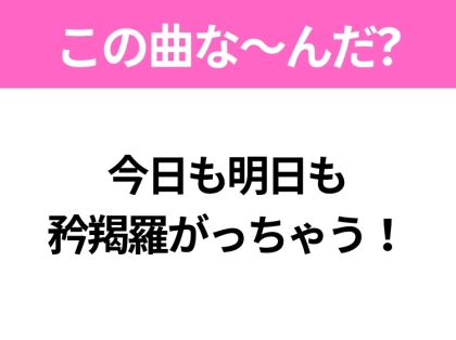【ヒット曲クイズ】歌詞「今日も明日も矜羯羅がっちゃう！」で有名な曲は？大人気アイドルグループのヒットソング！