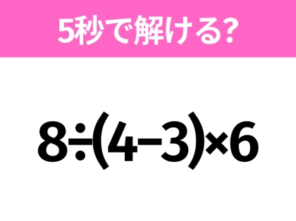 解けそうでなかなか解けない？「8÷(4−3)×6」5秒で解ける？