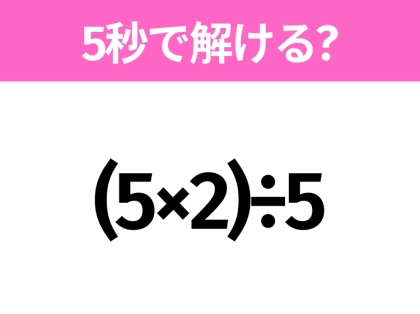解けそうでなかなか解けない?「(5×2)÷5」5秒で解ける?