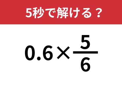 この問題の解き方わかる?「0.6×5/6」5秒で解ける?