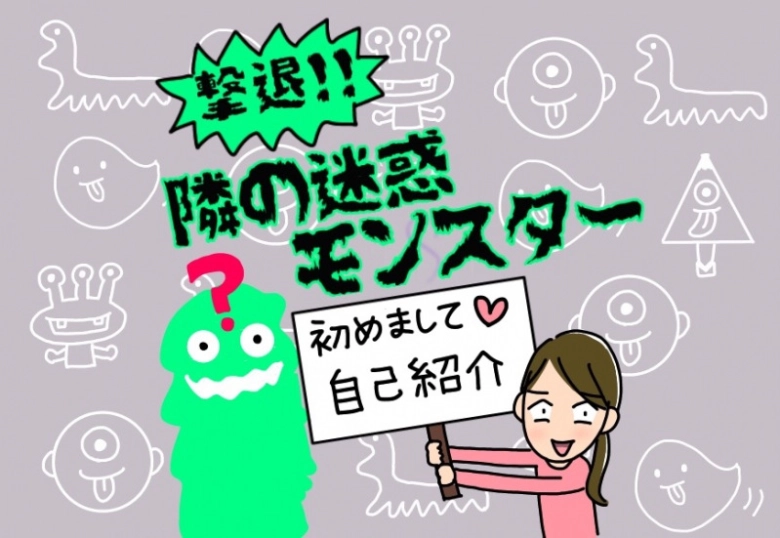 新連載スタート【撃退!隣の迷惑モンスター】#0 初めまして!!