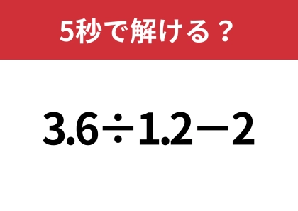 解いてみると意外と難しい！？「3.6÷1.2−2」5秒で解ける？