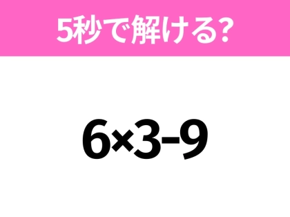 簡単そうだけど意外と難しい？「6×3-9」5秒で解ける？