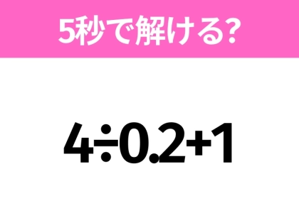 5秒でわかったら天才！？「4÷0.2+1」すぐ解ける？