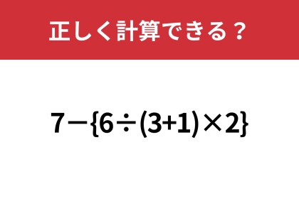 大人なら正解してほしい！「7−{6÷(3+1)×2}」正しく計算できる？