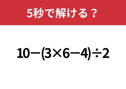 大人でも解けない人が多いかも！？「10−(3×6−4)÷2」5秒で解ける？