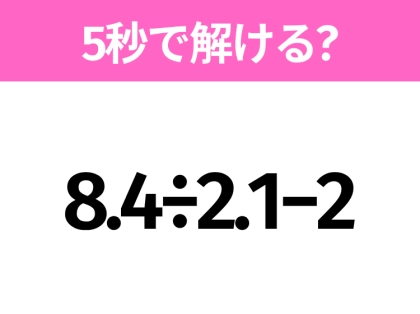 5秒でわかったら天才！？「8.4÷2.1−2」すぐ解ける？