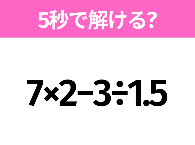 解けそうでなかなか解けない？「7×2−3÷1.5」5秒で解ける？