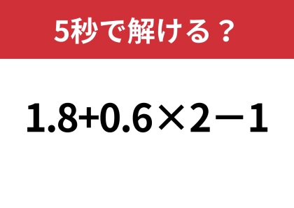 大人なら間違えないでほしい！「1.8+0.6×2−1」5秒で解ける？
