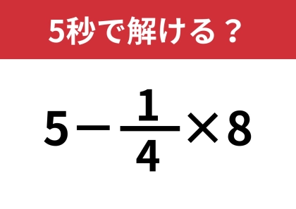 あなたの実力を試してみて！「5−1/4×8」5秒で解ける？