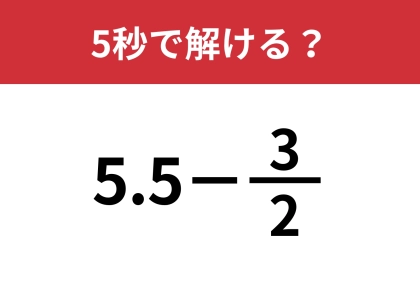大人でも解けない人が多いかも？「5.5−(3/2)」5秒で解ける？