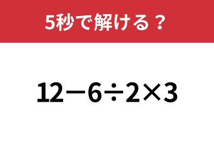 大人が間違えたら恥ずかしいかも！？「12−6÷2×3」5秒で解ける？