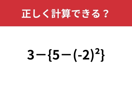 正解できたら自慢できるレベルの難問！？「3−{5−(-2)²}」正しく計算できる？