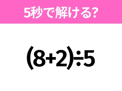 5秒でわかったら天才!?「(8+2)÷5」すぐ解ける?