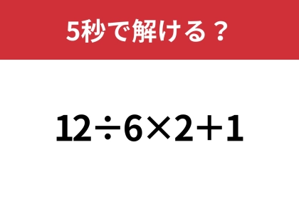 大人なら正解できるはず？「12÷6×2+1」5秒で解ける？