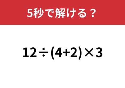大人なら正解できますよね？「12÷(4+2)×3」5秒で解ける？