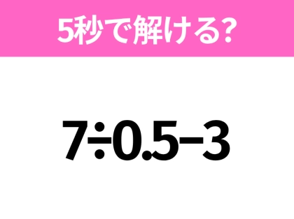 5秒でわかったら天才！？「7÷0.5−3」すぐ解ける？