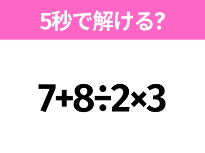 5秒でわかったら天才!?「7+8÷2×3」すぐ解ける?