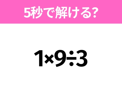 5秒でわかったら天才！？「1×9÷3」すぐ解ける？