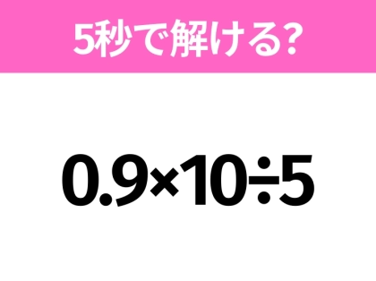 5秒でわかったら天才！？「0.9×10÷5」すぐ解ける？