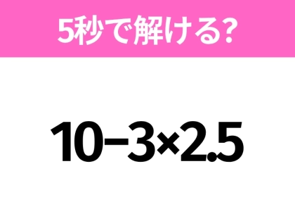 5秒でわかったら天才!?「10−3×2.5」すぐ解ける?